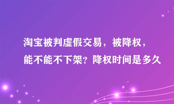 淘宝被判虚假交易，被降权，能不能不下架？降权时间是多久