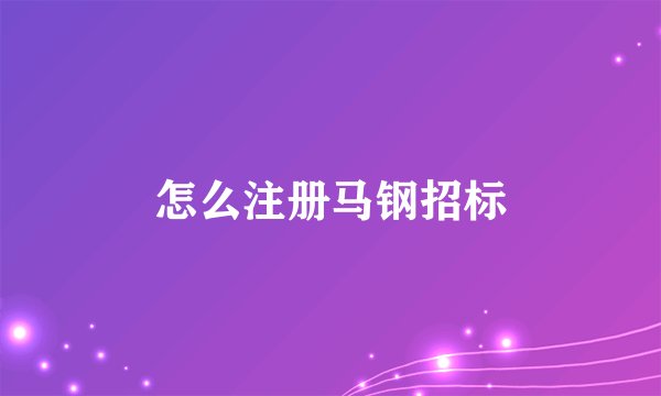 怎么注册马钢招标
