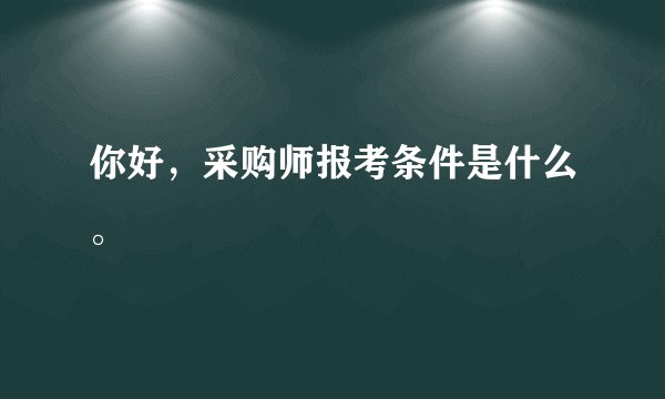 你好，采购师报考条件是什么。