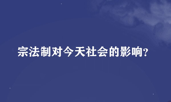 宗法制对今天社会的影响？