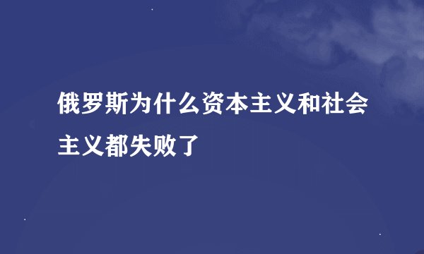 俄罗斯为什么资本主义和社会主义都失败了
