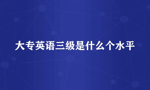 大专英语三级是什么个水平
