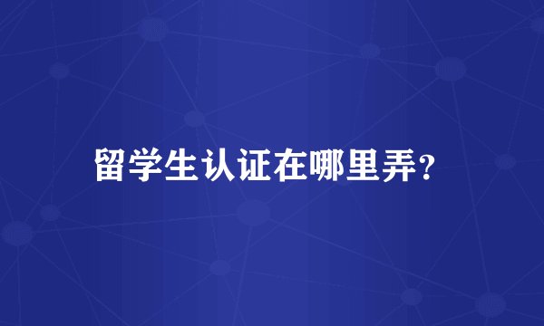 留学生认证在哪里弄？