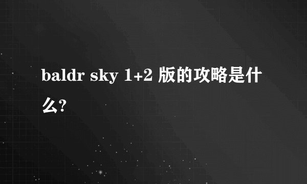 baldr sky 1+2 版的攻略是什么?