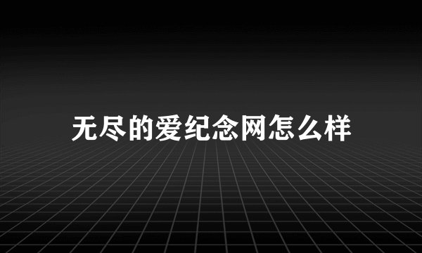 无尽的爱纪念网怎么样