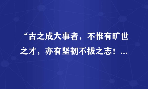 “古之成大事者，不惟有旷世之才，亦有坚韧不拔之志！”出自谁之作？