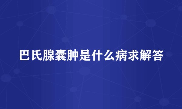 巴氏腺囊肿是什么病求解答