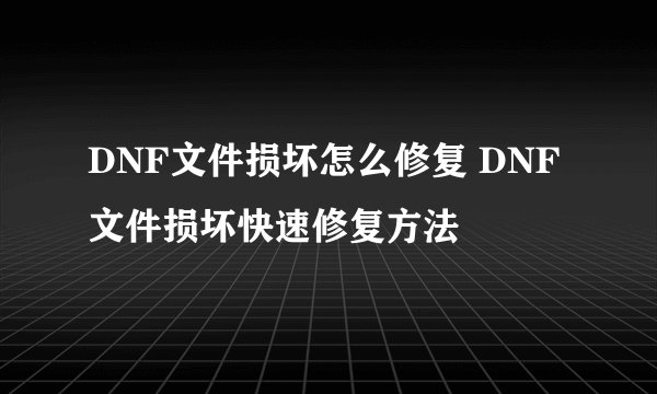 DNF文件损坏怎么修复 DNF文件损坏快速修复方法