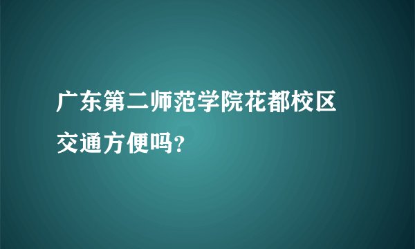 广东第二师范学院花都校区 交通方便吗？