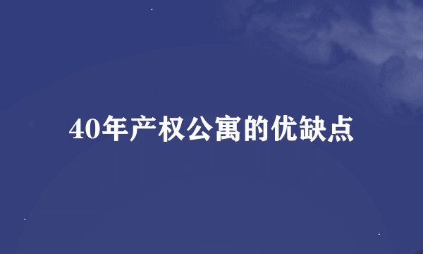 40年产权公寓的优缺点