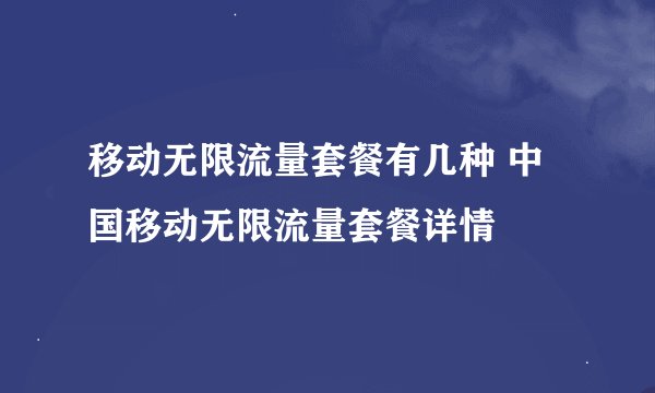 移动无限流量套餐有几种 中国移动无限流量套餐详情