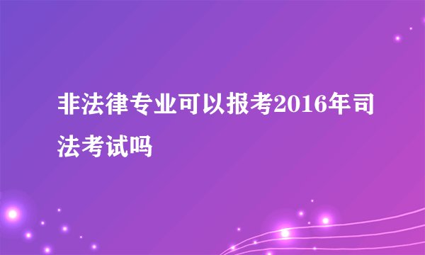 非法律专业可以报考2016年司法考试吗
