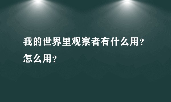 我的世界里观察者有什么用？怎么用？