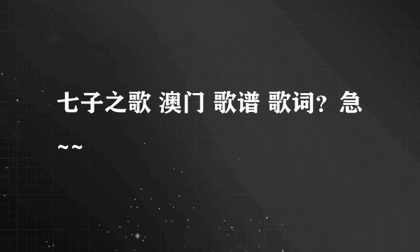 七子之歌 澳门 歌谱 歌词？急~~