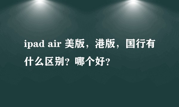 ipad air 美版，港版，国行有什么区别？哪个好？