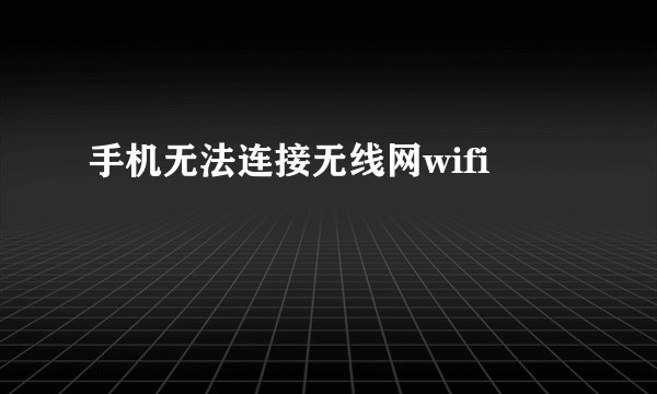 手机无法连接无线网wifi