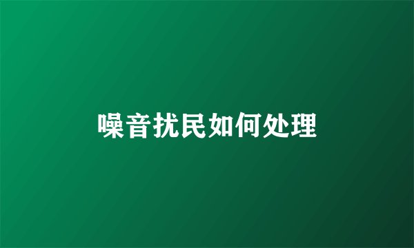 噪音扰民如何处理