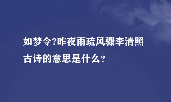 如梦令?昨夜雨疏风骤李清照古诗的意思是什么？
