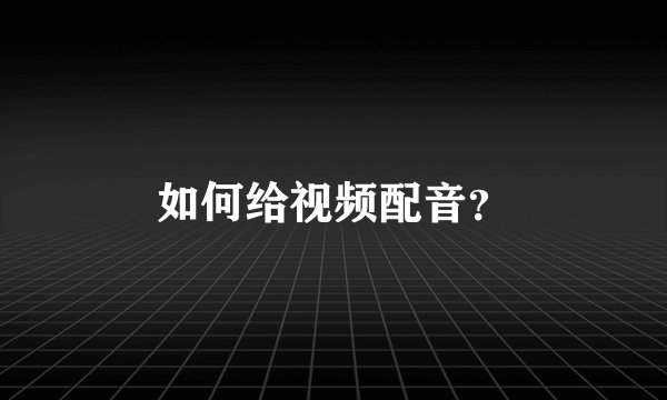 如何给视频配音？
