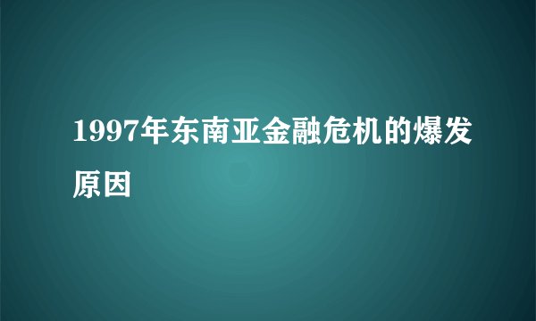 1997年东南亚金融危机的爆发原因