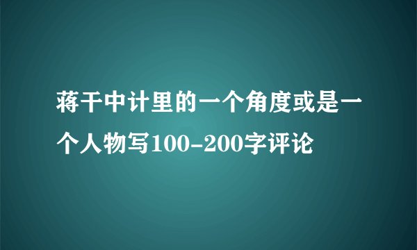 蒋干中计里的一个角度或是一个人物写100-200字评论