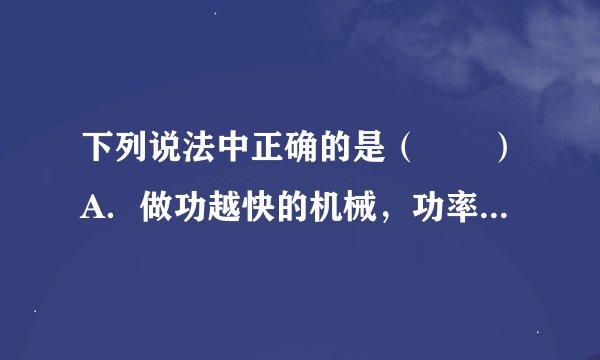 下列说法中正确的是（　　）A．做功越快的机械，功率一定越大B．做功越多的机械，机械效率一定越高C．功