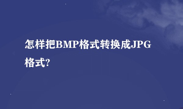 怎样把BMP格式转换成JPG格式?