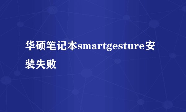 华硕笔记本smartgesture安装失败
