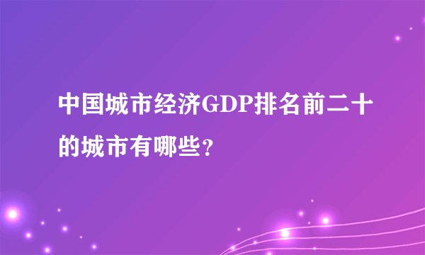 中国城市经济GDP排名前二十的城市有哪些？