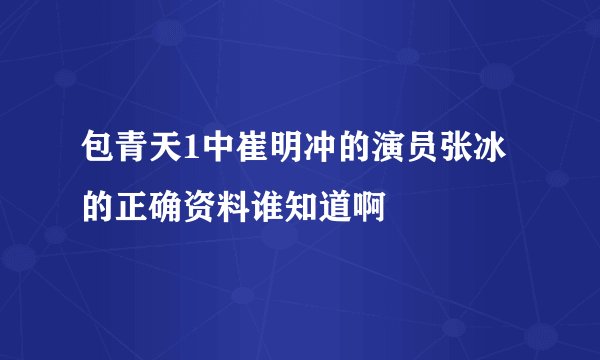 包青天1中崔明冲的演员张冰的正确资料谁知道啊