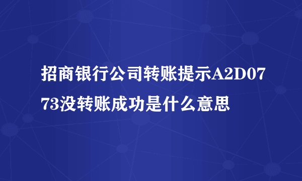 招商银行公司转账提示A2D0773没转账成功是什么意思