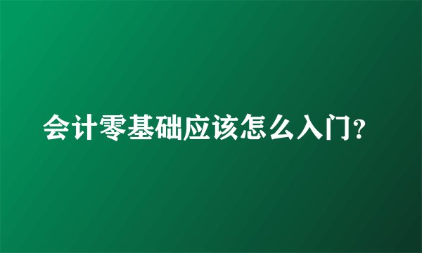 会计零基础应该怎么入门？