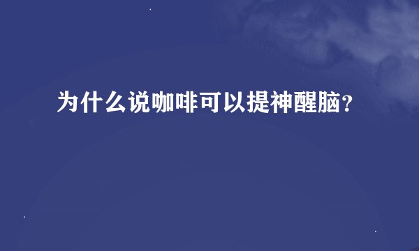 为什么说咖啡可以提神醒脑？