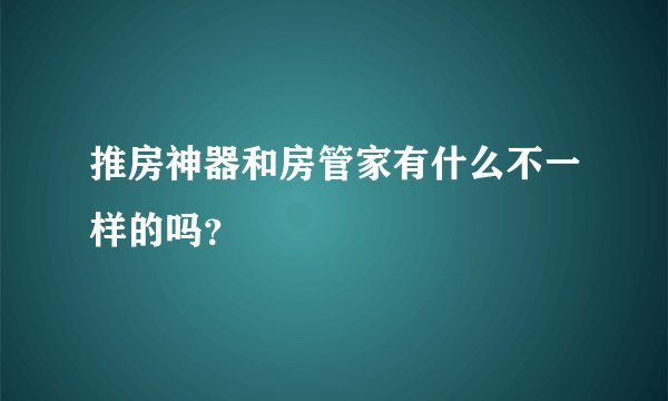 推房神器和房管家有什么不一样的吗？