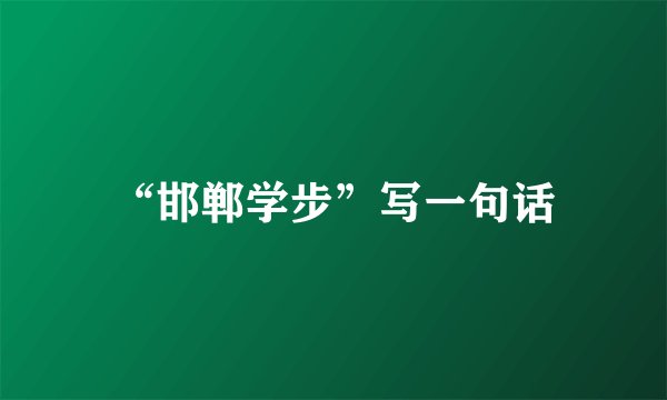 “邯郸学步”写一句话