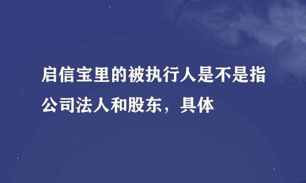 启信宝里的被执行人是不是指公司法人和股东，具体