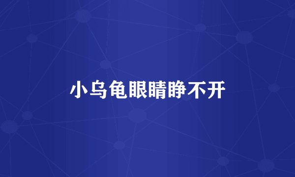 小乌龟眼睛睁不开