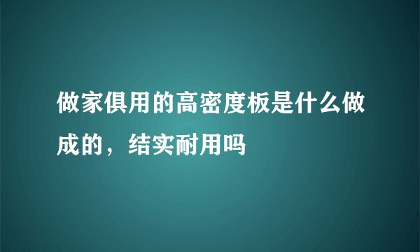 做家俱用的高密度板是什么做成的，结实耐用吗