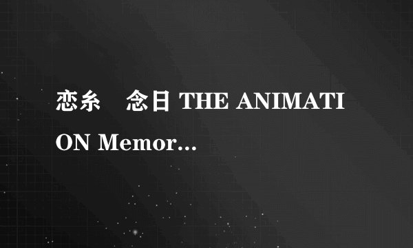 恋糸記念日 THE ANIMATION Memorial.1「むすんで ひらいて」[480p]高清完整版下载地址有么？跪谢