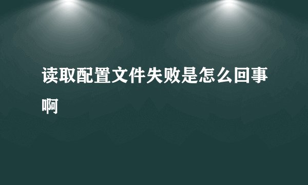 读取配置文件失败是怎么回事啊