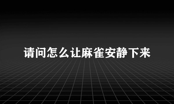 请问怎么让麻雀安静下来