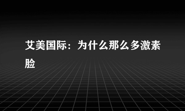 艾美国际：为什么那么多激素脸