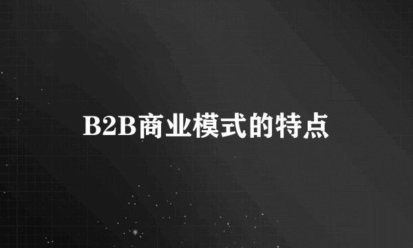 B2B商业模式的特点