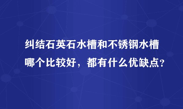 纠结石英石水槽和不锈钢水槽哪个比较好，都有什么优缺点？