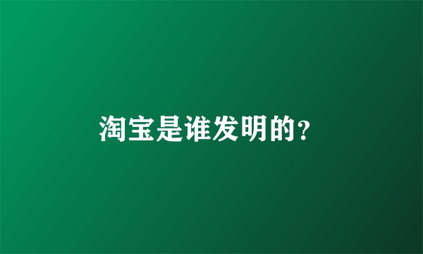 淘宝是谁发明的？