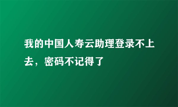 我的中国人寿云助理登录不上去，密码不记得了