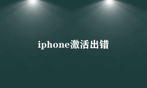 iphone激活出错