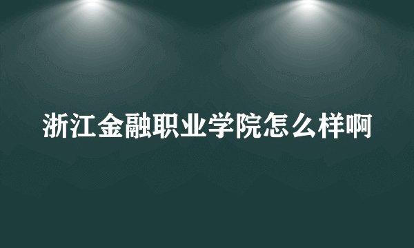 浙江金融职业学院怎么样啊