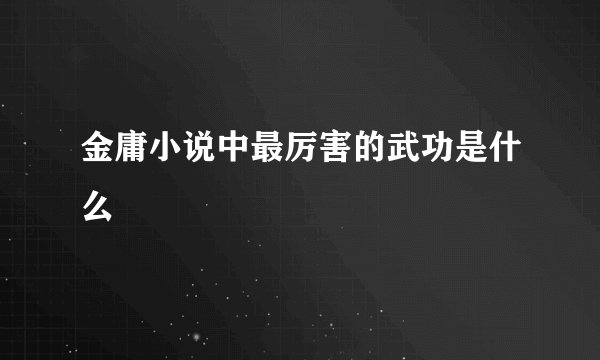 金庸小说中最厉害的武功是什么