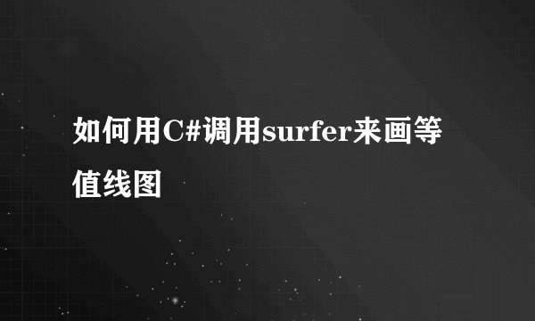 如何用C#调用surfer来画等值线图